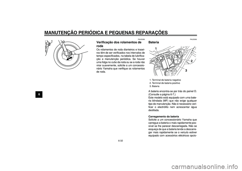 YAMAHA WR 250R 2008  Manual de utilização (in Portuguese)  
MANUTENÇÃO PERIÓDICA E PEQUENAS REPARAÇÕES 
6-32 
1
2
3
4
5
6
7
8
9
 
PAU23290 
Verificação dos rolamentos de 
roda  
Os rolamentos de roda dianteiros e trasei-
ros têm de ser verificados no