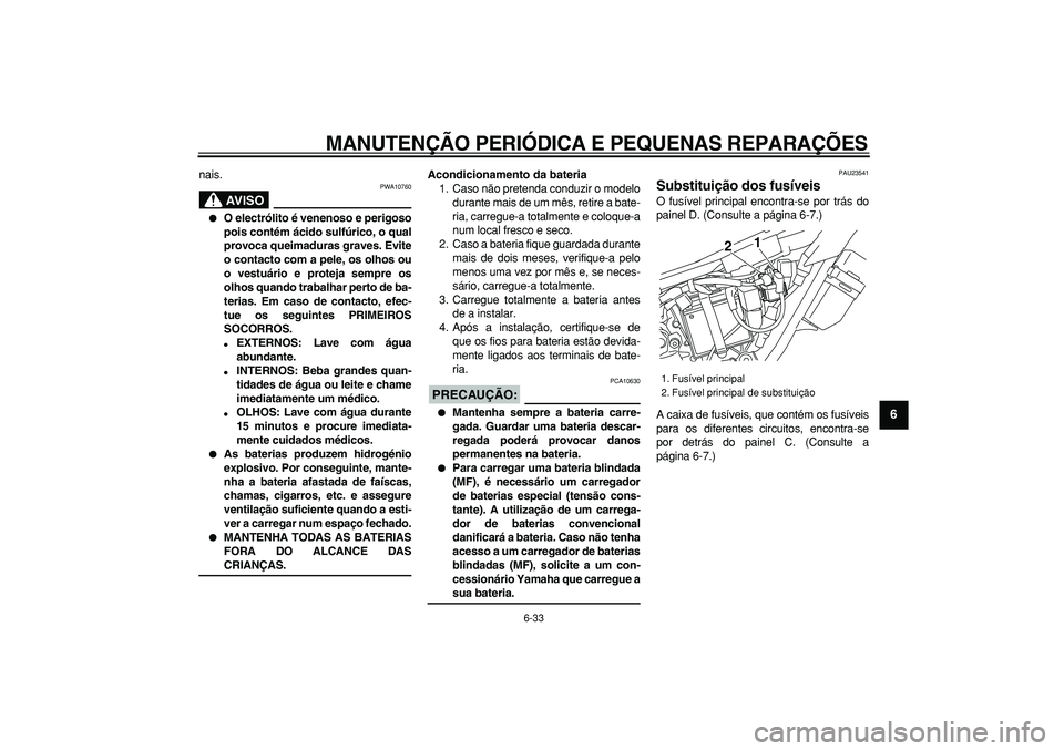 YAMAHA WR 250R 2008  Manual de utilização (in Portuguese)  
MANUTENÇÃO PERIÓDICA E PEQUENAS REPARAÇÕES 
6-33 
2
3
4
5
67
8
9
 
nais.
AVISO
 
PWA10760 
 
O electrólito é venenoso e perigoso
pois contém ácido sulfúrico, o qual
provoca queimaduras gr