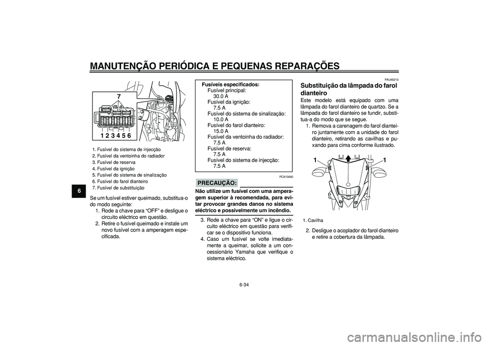 YAMAHA WR 250R 2008  Manual de utilização (in Portuguese)  
MANUTENÇÃO PERIÓDICA E PEQUENAS REPARAÇÕES 
6-34 
1
2
3
4
5
6
7
8
9
 
Se um fusível estiver queimado, substitua-o
do modo seguinte:
1. Rode a chave para “OFF” e desligue o
circuito eléctr