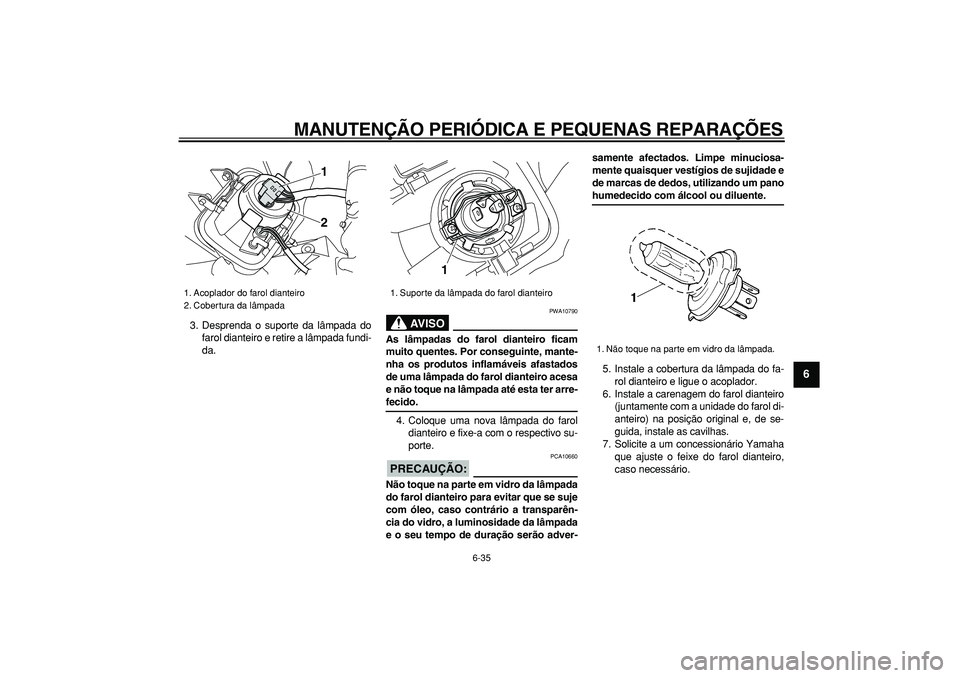 YAMAHA WR 250R 2008  Manual de utilização (in Portuguese)  
MANUTENÇÃO PERIÓDICA E PEQUENAS REPARAÇÕES 
6-35 
2
3
4
5
67
8
9
 
3. Desprenda o suporte da lâmpada do
farol dianteiro e retire a lâmpada fundi-
da.
AVISO
 
PWA10790 
As lâmpadas do farol d