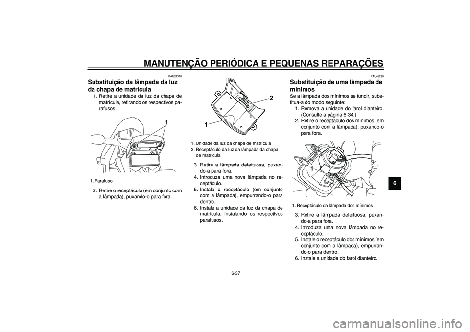 YAMAHA WR 250R 2008  Manual de utilização (in Portuguese)  
MANUTENÇÃO PERIÓDICA E PEQUENAS REPARAÇÕES 
6-37 
2
3
4
5
67
8
9
 
PAU24310 
Substituição da lâmpada da luz 
da chapa de matrícula  
1. Retire a unidade da luz da chapa de
matrícula, retir