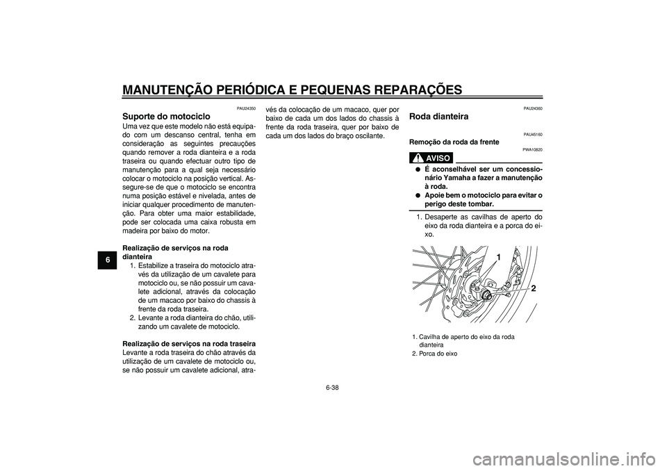 YAMAHA WR 250R 2008  Manual de utilização (in Portuguese)  
MANUTENÇÃO PERIÓDICA E PEQUENAS REPARAÇÕES 
6-38 
1
2
3
4
5
6
7
8
9
 
PAU24350 
Suporte do motociclo  
Uma vez que este modelo não está equipa-
do com um descanso central, tenha em
considera