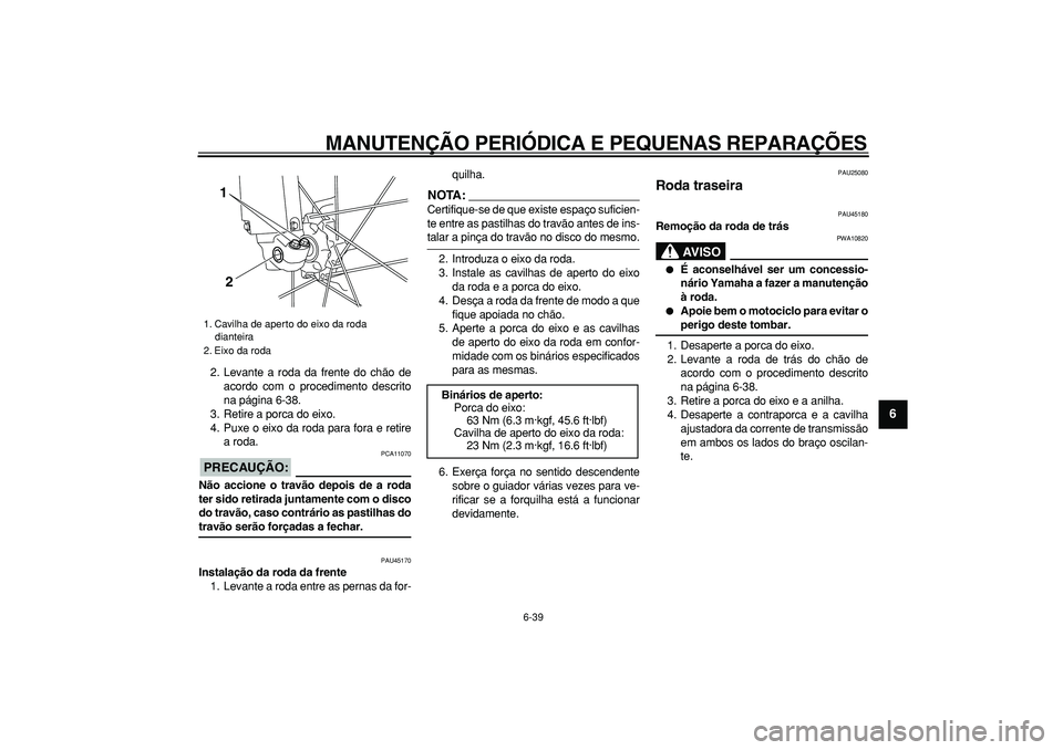 YAMAHA WR 250R 2008  Manual de utilização (in Portuguese)  
MANUTENÇÃO PERIÓDICA E PEQUENAS REPARAÇÕES 
6-39 
2
3
4
5
67
8
9
 
2. Levante a roda da frente do chão de
acordo com o procedimento descrito
na página 6-38.
3. Retire a porca do eixo.
4. Puxe
