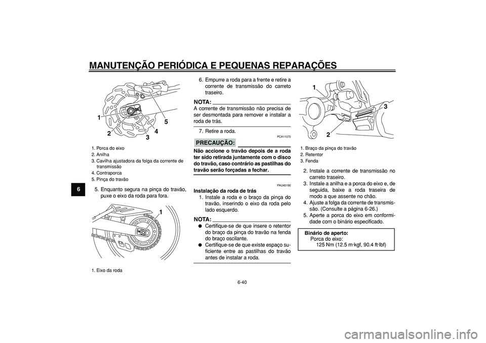 YAMAHA WR 250R 2008  Manual de utilização (in Portuguese)  
MANUTENÇÃO PERIÓDICA E PEQUENAS REPARAÇÕES 
6-40 
1
2
3
4
5
6
7
8
9
 
5. Enquanto segura na pinça do travão,
puxe o eixo da roda para fora.6. Empurre a roda para a frente e retire a
corrente 