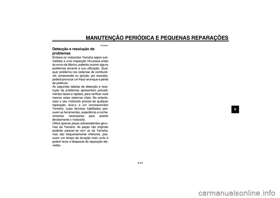 YAMAHA WR 250R 2008  Manual de utilização (in Portuguese)  
MANUTENÇÃO PERIÓDICA E PEQUENAS REPARAÇÕES 
6-41 
2
3
4
5
67
8
9
 
PAU25870 
Detecção e resolução de 
problemas  
Embora os motociclos Yamaha sejam sub-
metidos a uma inspecção minuciosa 