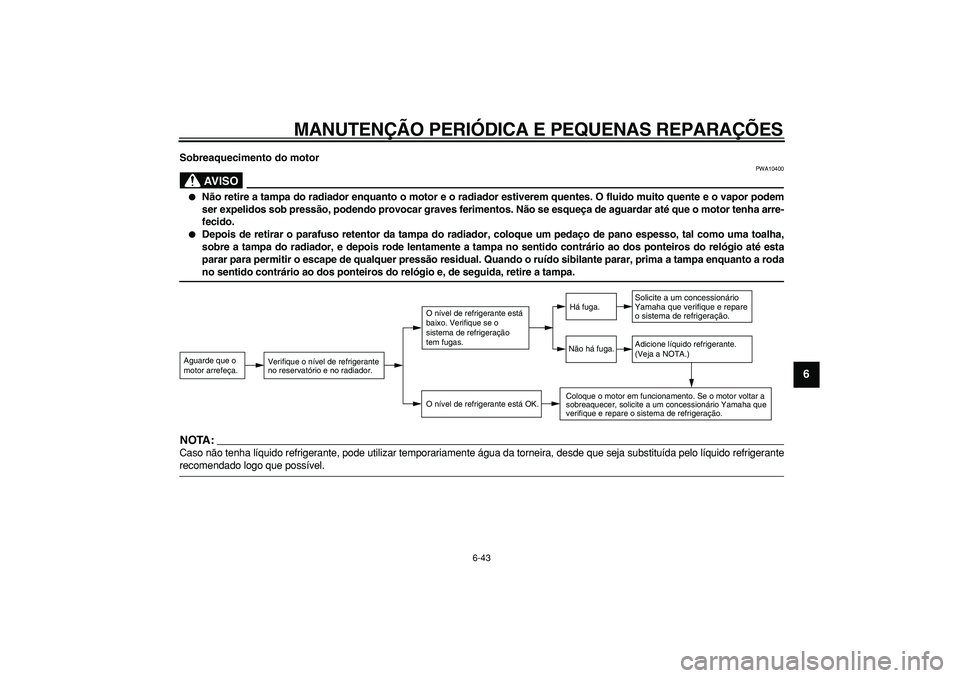 YAMAHA WR 250R 2008  Manual de utilização (in Portuguese)  
MANUTENÇÃO PERIÓDICA E PEQUENAS REPARAÇÕES 
6-43 
2
3
4
5
67
8
9
 
Sobreaquecimento do motor
AVISO
 
PWA10400 
 
Não retire a tampa do radiador enquanto o motor e o radiador estiverem quentes