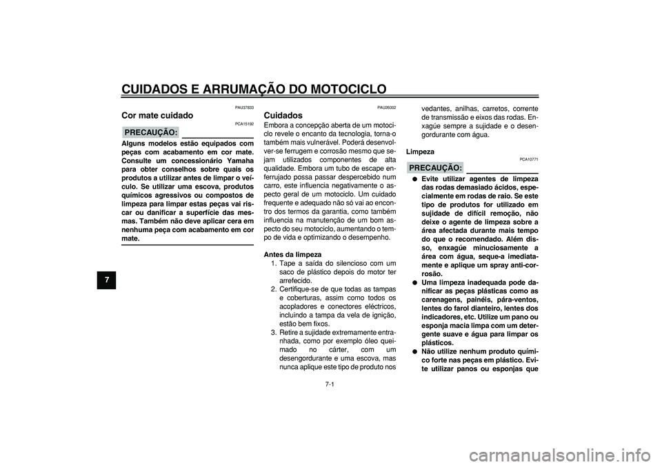 YAMAHA WR 250R 2008  Manual de utilização (in Portuguese)  
7-1 
1
2
3
4
5
6
7
8
9
 
CUIDADOS E ARRUMAÇÃO DO MOTOCICLO 
PAU37833 
Cor mate cuidado 
PRECAUÇÃO:
 
 PCA15192 
Alguns modelos estão equipados com
peças com acabamento em cor mate.
Consulte um