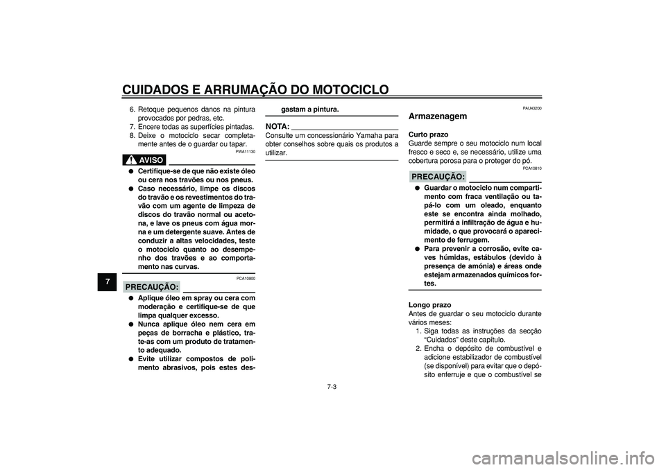 YAMAHA WR 250R 2008  Manual de utilização (in Portuguese)  
CUIDADOS E ARRUMAÇÃO DO MOTOCICLO 
7-3 
1
2
3
4
5
6
7
8
9
 
6. Retoque pequenos danos na pintura
provocados por pedras, etc.
7. Encere todas as superfícies pintadas.
8. Deixe o motociclo secar co