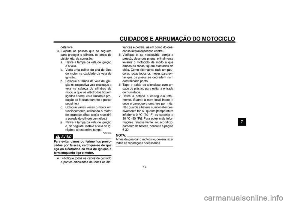 YAMAHA WR 250R 2008  Manual de utilização (in Portuguese)  
CUIDADOS E ARRUMAÇÃO DO MOTOCICLO 
7-4 
2
3
4
5
6
78
9
 
deteriore.
3. Execute os passos que se seguem
para proteger o cilindro, os anéis do
pistão, etc. da corrosão.
a. Retire a tampa da vela 