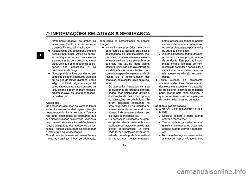 YAMAHA WR 250R 2008  Manual de utilização (in Portuguese)  
INFORMAÇÕES RELATIVAS À SEGURANÇA 
1-3 
1 
formemente possível de ambos os
lados do motociclo, a fim de minimizar
o desequilíbrio ou a instabilidade. 
 
A deslocação dos pesos pode criar um