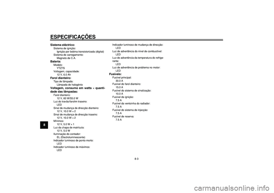 YAMAHA WR 250R 2008 Manual de utilização (in Portuguese)
ESPECIFICAÇÕES
8-3
1
2
3
4
5
6
7
8
9
Sistema eléctrico:
Sistema de ignição:
Ignição por bobina transistorizada (digital)
Sistema de carregamento:
Magneto de C.A.
Bateria:
Modelo:
YT YAMAHA WR 250R 2008 Manual de utilização (in Portuguese)
ESPECIFICAÇÕES
8-3
1
2
3
4
5
6
7
8
9
Sistema eléctrico:
Sistema de ignição:
Ignição por bobina transistorizada (digital)
Sistema de carregamento:
Magneto de C.A.
Bateria:
Modelo:
YT