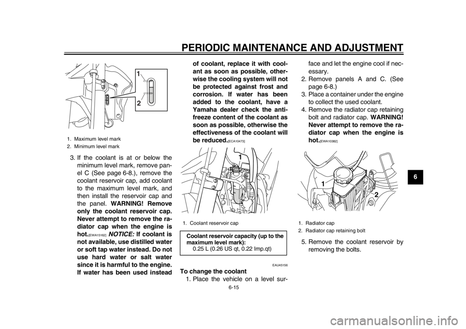 YAMAHA WR 250X 2014 Owners Manual PERIODIC MAINTENANCE AND ADJUSTMENT
6-15
2
3
4
567
8
9
3. If the coolant is at or below the
minimum level mark, remove pan-
el C (See page 6-8.), remove the
coolant reservoir cap, add coolant
to the m YAMAHA WR 250X 2014 Owners Manual PERIODIC MAINTENANCE AND ADJUSTMENT
6-15
2
3
4
567
8
9
3. If the coolant is at or below the
minimum level mark, remove pan-
el C (See page 6-8.), remove the
coolant reservoir cap, add coolant
to the m