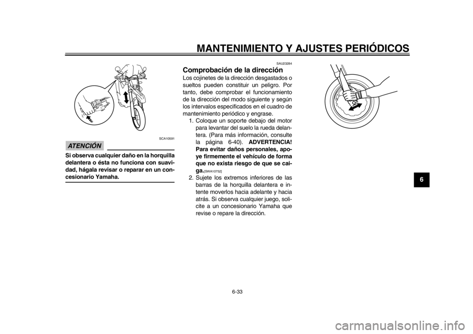 YAMAHA WR 250X 2014 Manuale de Empleo (in Spanish) MANTENIMIENTO Y AJUSTES PERIÓDICOS
6-33
2
3
4
567
8
9
ATENCIÓN
SCA10591
Si observa cualquier daño en la horquilla
delantera o ésta no funciona con suavi-
dad, hágala revisar o reparar en un con- YAMAHA WR 250X 2014 Manuale de Empleo (in Spanish) MANTENIMIENTO Y AJUSTES PERIÓDICOS
6-33
2
3
4
567
8
9
ATENCIÓN
SCA10591
Si observa cualquier daño en la horquilla
delantera o ésta no funciona con suavi-
dad, hágala revisar o reparar en un con-