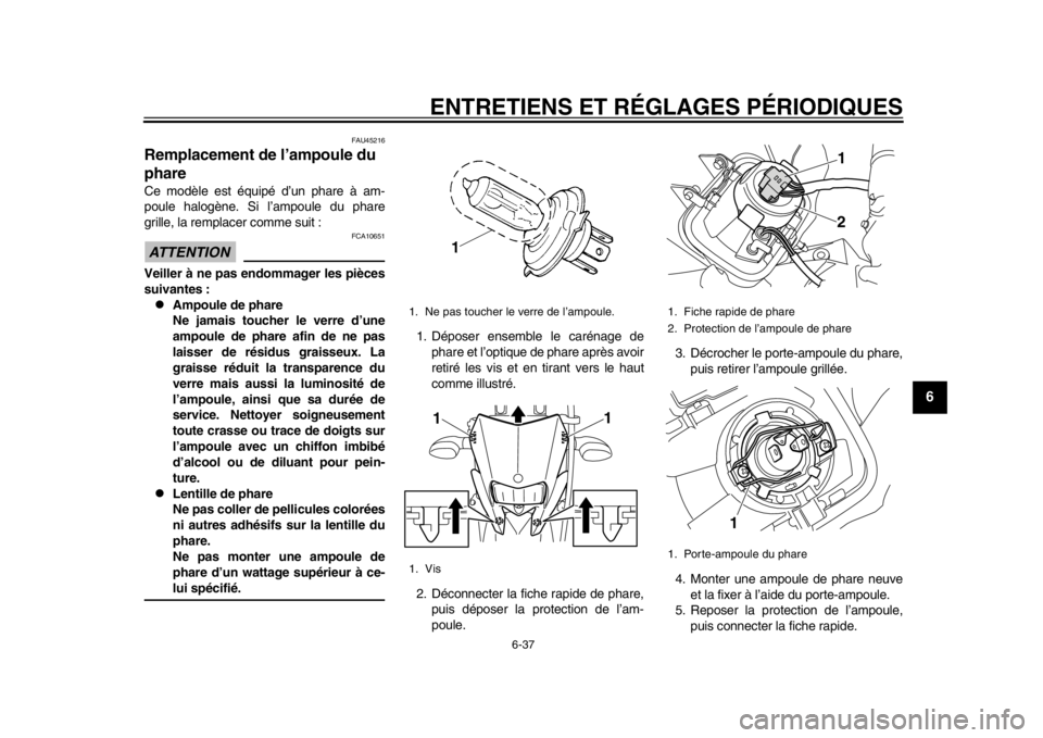 YAMAHA WR 250X 2014 Notices Demploi (in French) ENTRETIENS ET RÉGLAGES PÉRIODIQUES
6-37
2
3
4
567
8
9
FAU45216
Remplacement de l’ampoule du
phareCe modèle est équipé d’un phare à am-
poule halogène. Si l’ampoule du phare
grille, la re YAMAHA WR 250X 2014 Notices Demploi (in French) ENTRETIENS ET RÉGLAGES PÉRIODIQUES
6-37
2
3
4
567
8
9
FAU45216
Remplacement de l’ampoule du
phareCe modèle est équipé d’un phare à am-
poule halogène. Si l’ampoule du phare
grille, la re