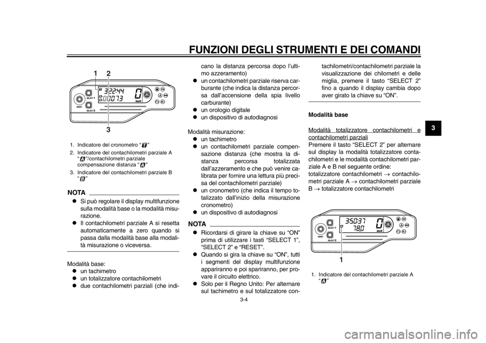 YAMAHA WR 250X 2014 Manuale duso (in Italian) FUNZIONI DEGLI STRUMENTI E DEI COMANDI
3-4
234
5
6
7
8
9
NOTA
Si può regolare il display multifunzione
sulla modalità base o la modalità misu-
razione.
Il contachilometri parziale A si reset YAMAHA WR 250X 2014 Manuale duso (in Italian) FUNZIONI DEGLI STRUMENTI E DEI COMANDI
3-4
234
5
6
7
8
9
NOTA
Si può regolare il display multifunzione
sulla modalità base o la modalità misu-
razione.
Il contachilometri parziale A si reset