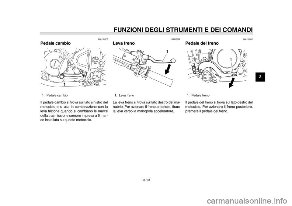 YAMAHA WR 250X 2014 Manuale duso (in Italian) FUNZIONI DEGLI STRUMENTI E DEI COMANDI
3-10
234
5
6
7
8
9
HAU12872
Pedale cambioIl pedale cambio si trova sul lato sinistro del
motociclo e si usa in combinazione con la
leva frizione quando si cambia YAMAHA WR 250X 2014 Manuale duso (in Italian) FUNZIONI DEGLI STRUMENTI E DEI COMANDI
3-10
234
5
6
7
8
9
HAU12872
Pedale cambioIl pedale cambio si trova sul lato sinistro del
motociclo e si usa in combinazione con la
leva frizione quando si cambia