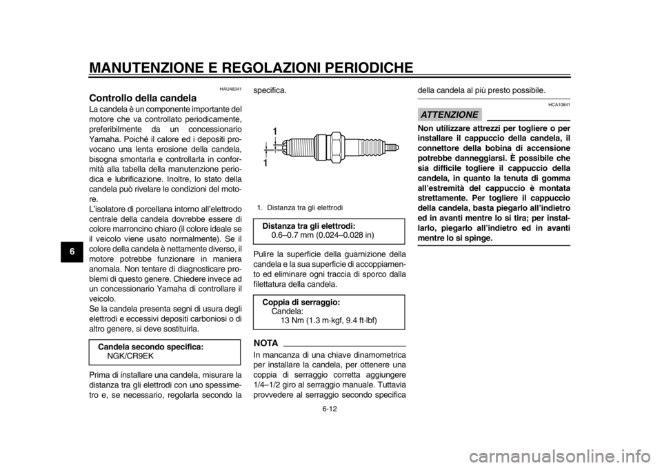 YAMAHA WR 250X 2014 Manuale duso (in Italian) MANUTENZIONE E REGOLAZIONI PERIODICHE
6-12
1
2
3
4
56
7
8
9
HAU48341
Controllo della candelaLa candela è un componente importante del
motore che va controllato periodicamente,
preferibilmente da un c YAMAHA WR 250X 2014 Manuale duso (in Italian) MANUTENZIONE E REGOLAZIONI PERIODICHE
6-12
1
2
3
4
56
7
8
9
HAU48341
Controllo della candelaLa candela è un componente importante del
motore che va controllato periodicamente,
preferibilmente da un c
