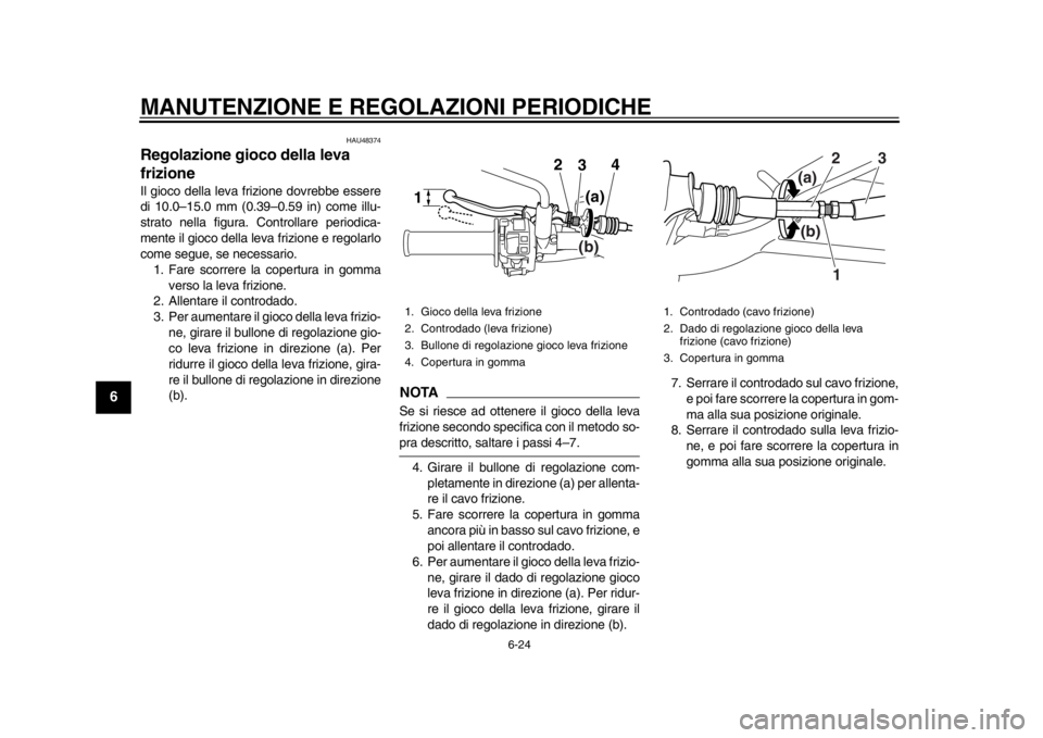 YAMAHA WR 250X 2014 Manuale duso (in Italian) MANUTENZIONE E REGOLAZIONI PERIODICHE
6-24
1
2
3
4
56
7
8
9
HAU48374
Regolazione gioco della leva
frizioneIl gioco della leva frizione dovrebbe essere
di 10.0–15.0 mm (0.39–0.59 in) come illu-
st YAMAHA WR 250X 2014 Manuale duso (in Italian) MANUTENZIONE E REGOLAZIONI PERIODICHE
6-24
1
2
3
4
56
7
8
9
HAU48374
Regolazione gioco della leva
frizioneIl gioco della leva frizione dovrebbe essere
di 10.0–15.0 mm (0.39–0.59 in) come illu-
st