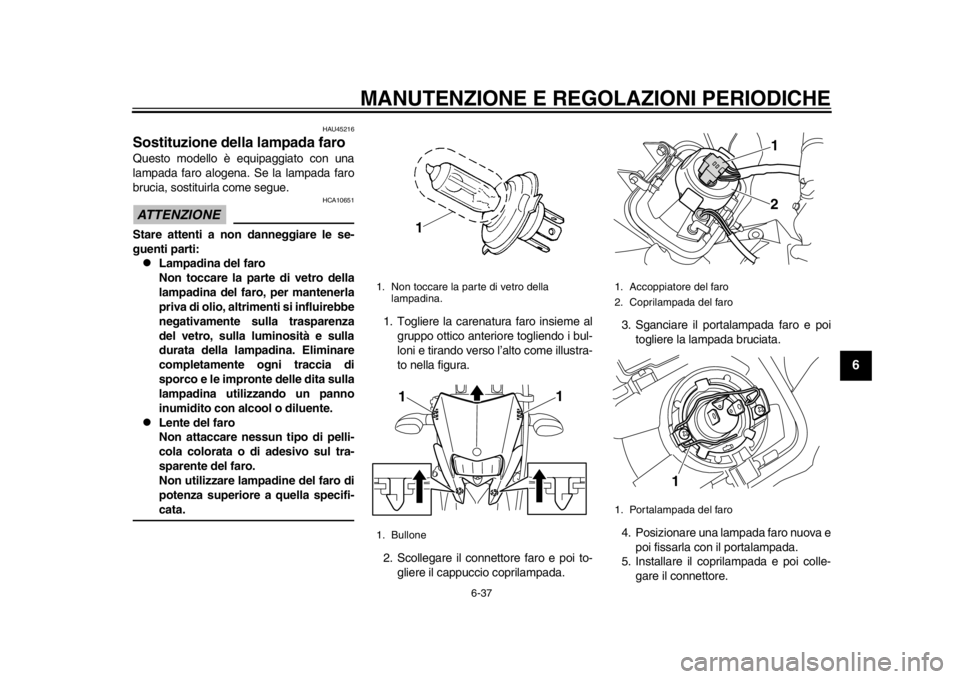 YAMAHA WR 250X 2014 Manuale duso (in Italian) MANUTENZIONE E REGOLAZIONI PERIODICHE
6-37
2
3
4
567
8
9
HAU45216
Sostituzione della lampada faroQuesto modello è equipaggiato con una
lampada faro alogena. Se la lampada faro
brucia, sostituirla com YAMAHA WR 250X 2014 Manuale duso (in Italian) MANUTENZIONE E REGOLAZIONI PERIODICHE
6-37
2
3
4
567
8
9
HAU45216
Sostituzione della lampada faroQuesto modello è equipaggiato con una
lampada faro alogena. Se la lampada faro
brucia, sostituirla com
