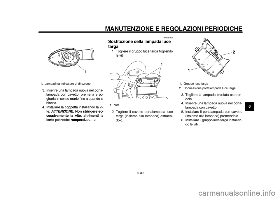 YAMAHA WR 250X 2014 Manuale duso (in Italian) MANUTENZIONE E REGOLAZIONI PERIODICHE
6-39
2
3
4
567
8
9
3. Inserire una lampada nuova nel porta-lampada con cavetto, premerla e poi
girarla in senso orario fino a quando si
blocca.
4. Installare la c YAMAHA WR 250X 2014 Manuale duso (in Italian) MANUTENZIONE E REGOLAZIONI PERIODICHE
6-39
2
3
4
567
8
9
3. Inserire una lampada nuova nel porta-lampada con cavetto, premerla e poi
girarla in senso orario fino a quando si
blocca.
4. Installare la c