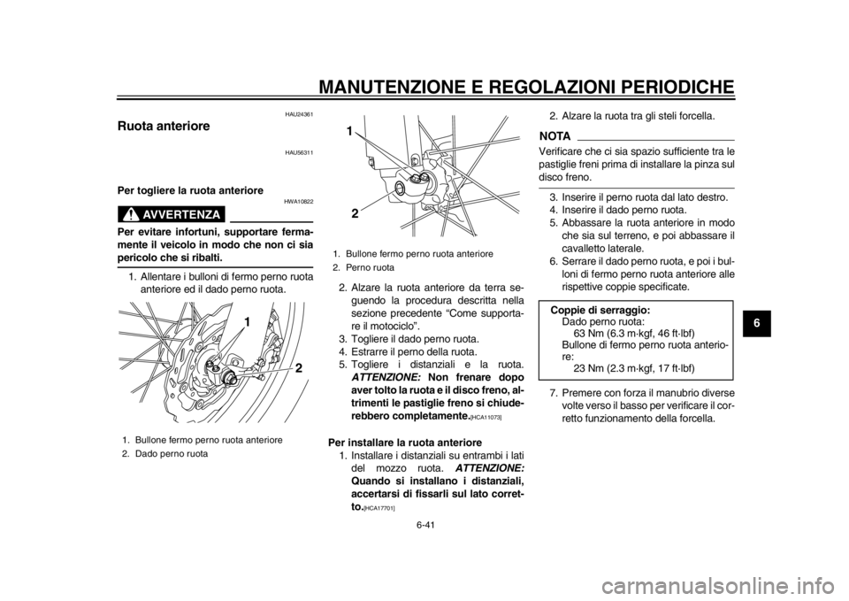 YAMAHA WR 250X 2014 Manuale duso (in Italian) MANUTENZIONE E REGOLAZIONI PERIODICHE
6-41
2
3
4
567
8
9
HAU24361
Ruota anteriore
HAU56311
Per togliere la ruota anteriore
AVVERTENZA
HWA10822
Per evitare infortuni, supportare ferma-
mente il veicolo YAMAHA WR 250X 2014 Manuale duso (in Italian) MANUTENZIONE E REGOLAZIONI PERIODICHE
6-41
2
3
4
567
8
9
HAU24361
Ruota anteriore
HAU56311
Per togliere la ruota anteriore
AVVERTENZA
HWA10822
Per evitare infortuni, supportare ferma-
mente il veicolo