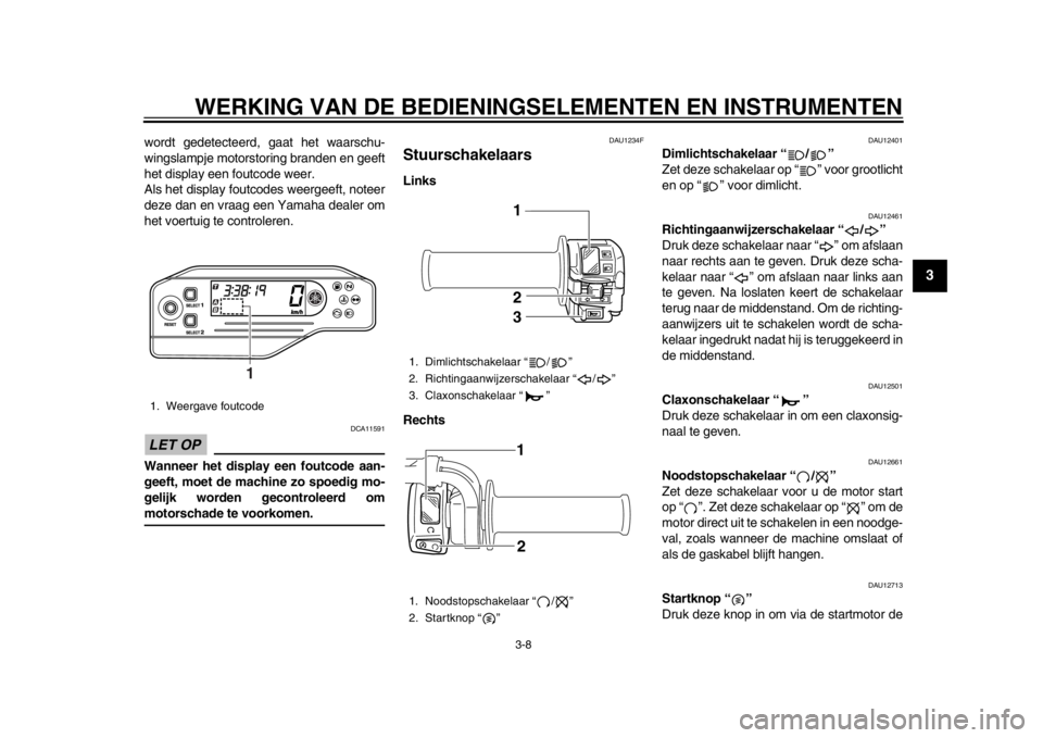 YAMAHA WR 250X 2014 Instructieboekje (in Dutch) WERKING VAN DE BEDIENINGSELEMENTEN EN INSTRUMENTEN
3-8
234
5
6
7
8
9
wordt gedetecteerd, gaat het waarschu-
wingslampje motorstoring branden en geeft
het display een foutcode weer.
Als het display fou YAMAHA WR 250X 2014 Instructieboekje (in Dutch) WERKING VAN DE BEDIENINGSELEMENTEN EN INSTRUMENTEN
3-8
234
5
6
7
8
9
wordt gedetecteerd, gaat het waarschu-
wingslampje motorstoring branden en geeft
het display een foutcode weer.
Als het display fou