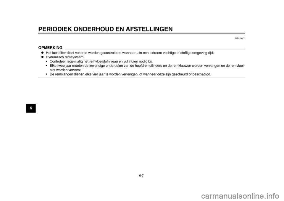 YAMAHA WR 250X 2014 Instructieboekje (in Dutch) PERIODIEK ONDERHOUD EN AFSTELLINGEN
6-7
1
2
3
4
56
7
8
9
DAU18671
OPMERKING
Het luchtfilter dient vaker te worden gecontroleerd wanneer u in een extreem vochtige of stoffige omgeving rijdt.
Hyd YAMAHA WR 250X 2014 Instructieboekje (in Dutch) PERIODIEK ONDERHOUD EN AFSTELLINGEN
6-7
1
2
3
4
56
7
8
9
DAU18671
OPMERKING
Het luchtfilter dient vaker te worden gecontroleerd wanneer u in een extreem vochtige of stoffige omgeving rijdt.
Hyd
