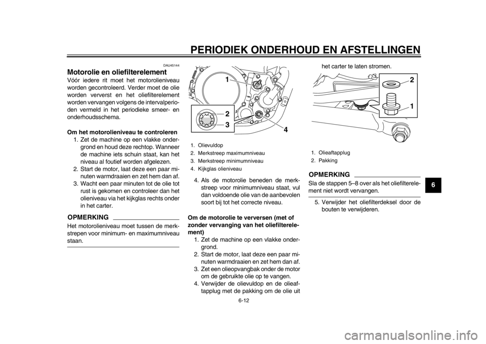 YAMAHA WR 250X 2014 Instructieboekje (in Dutch) PERIODIEK ONDERHOUD EN AFSTELLINGEN
6-12
2
3
4
567
8
9
DAU45144
Motorolie en oliefilterelementVóór iedere rit moet het motorolieniveau
worden gecontroleerd. Verder moet de olie
worden ververst en he YAMAHA WR 250X 2014 Instructieboekje (in Dutch) PERIODIEK ONDERHOUD EN AFSTELLINGEN
6-12
2
3
4
567
8
9
DAU45144
Motorolie en oliefilterelementVóór iedere rit moet het motorolieniveau
worden gecontroleerd. Verder moet de olie
worden ververst en he