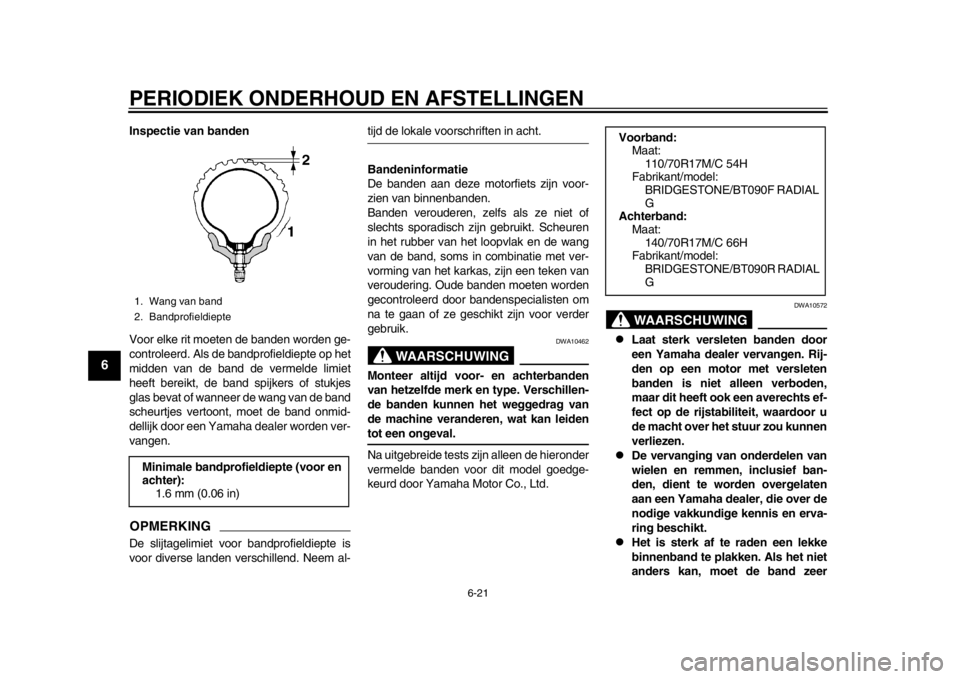 YAMAHA WR 250X 2014  Instructieboekje (in Dutch) PERIODIEK ONDERHOUD EN AFSTELLINGEN
6-21
1
2
3
4
56
7
8
9
Inspectie van banden
Voor elke rit moeten de banden worden ge-
controleerd. Als de bandprofieldiepte op het
midden van de band de vermelde lim