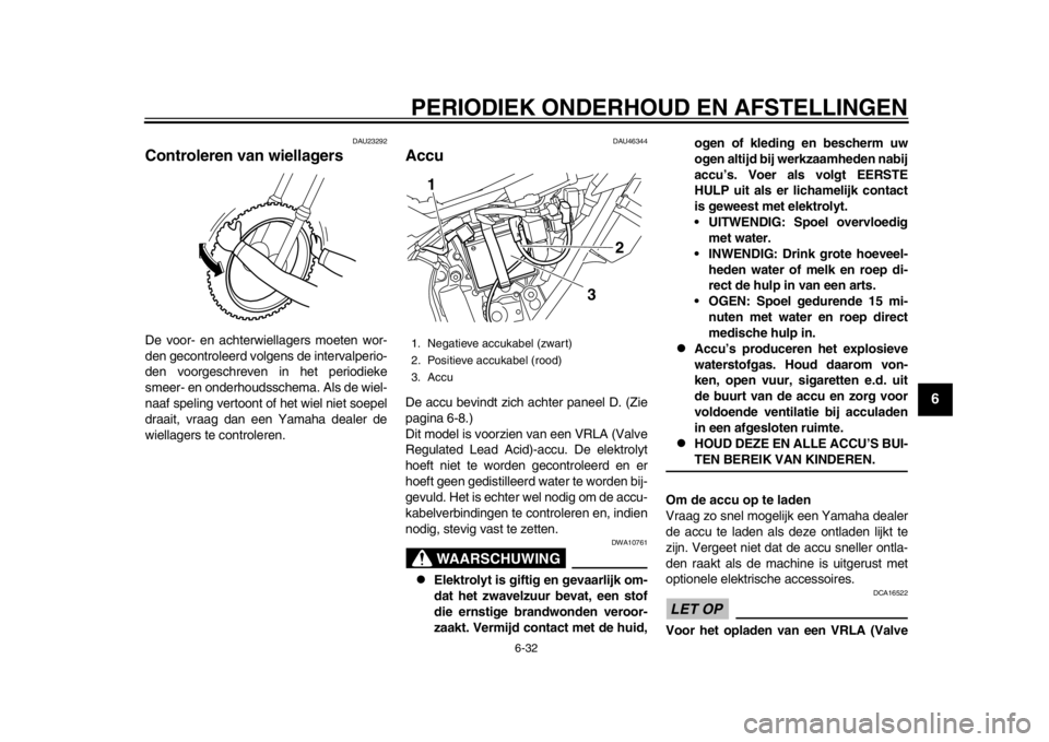 YAMAHA WR 250X 2014  Instructieboekje (in Dutch) PERIODIEK ONDERHOUD EN AFSTELLINGEN
6-32
2
3
4
567
8
9
DAU23292
Controleren van wiellagersDe voor- en achterwiellagers moeten wor-
den gecontroleerd volgens de intervalperio-
den voorgeschreven in het