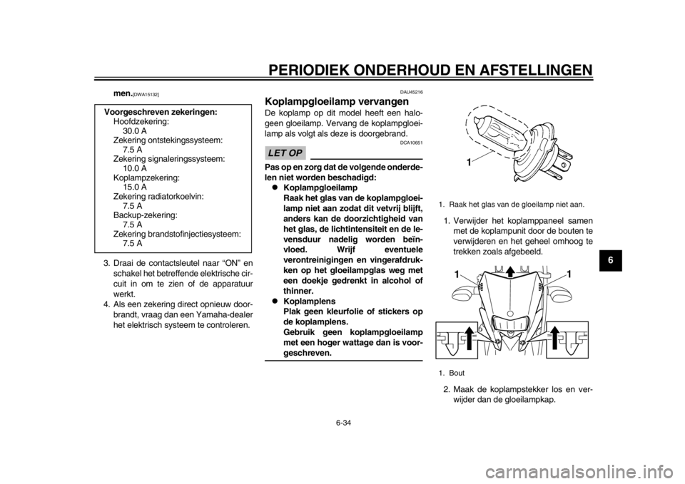 YAMAHA WR 250X 2014  Instructieboekje (in Dutch) PERIODIEK ONDERHOUD EN AFSTELLINGEN
6-34
2
3
4
567
8
9
men.
[DWA15132]
3. Draai de contactsleutel naar “ON” enschakel het betreff ende elektrische cir-
cuit in om te zien of de apparatuur
werkt.
4