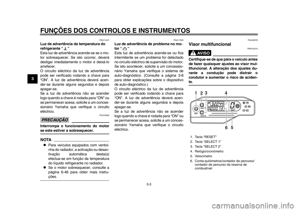 YAMAHA WR 250X 2014  Manual de utilização (in Portuguese) FUNÇÕES DOS CONTROLOS E INSTRUMENTOS
3-3
1
23
4
5
6
7
8
9
PAU11447
Luz de advertência da temperatura do 
refrigerante “ ”
Esta luz de advertência acende-se se o mo-
tor sobreaquecer. Se is to 
