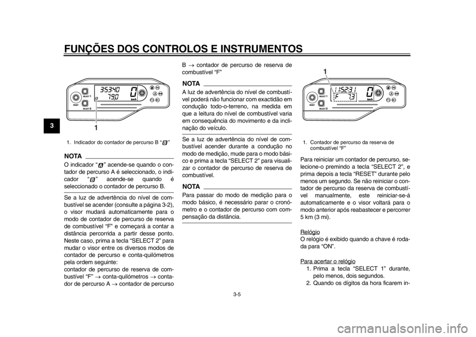 YAMAHA WR 250X 2014  Manual de utilização (in Portuguese) FUNÇÕES DOS CONTROLOS E INSTRUMENTOS
3-5
1
23
4
5
6
7
8
9
NOTAO indicador “ ” acende-se quando o con-
tador de percurso A é seleccionado, o indi-
cador “ ” acende-se quando éseleccionado o