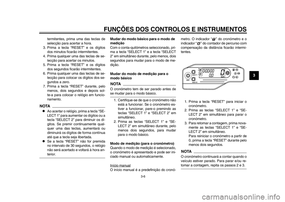 YAMAHA WR 250X 2014 Manual de utilização (in Portuguese) FUNÇÕES DOS CONTROLOS E INSTRUMENTOS
3-6
234
5
6
7
8
9
termitentes, prima uma das teclas de
selecção para acertar a hora.
3. Prima a tecla “RESET” e os dígitos dos minutos ficarão intermiten YAMAHA WR 250X 2014 Manual de utilização (in Portuguese) FUNÇÕES DOS CONTROLOS E INSTRUMENTOS
3-6
234
5
6
7
8
9
termitentes, prima uma das teclas de
selecção para acertar a hora.
3. Prima a tecla “RESET” e os dígitos dos minutos ficarão intermiten