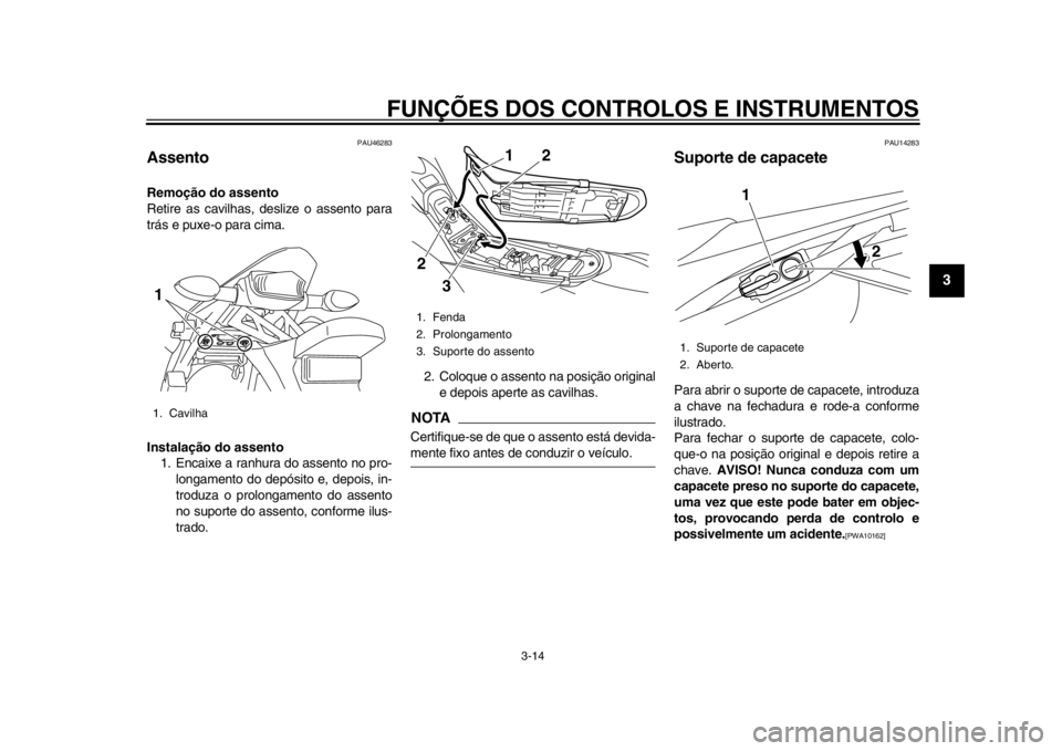 YAMAHA WR 250X 2014 Manual de utilização (in Portuguese) FUNÇÕES DOS CONTROLOS E INSTRUMENTOS
3-14
234
5
6
7
8
9
PAU46283
AssentoRemoção do assento
Retire as cavilhas, deslize o assento para
trás e puxe-o para cima.
Instalação do assento1. Encaixe a YAMAHA WR 250X 2014 Manual de utilização (in Portuguese) FUNÇÕES DOS CONTROLOS E INSTRUMENTOS
3-14
234
5
6
7
8
9
PAU46283
AssentoRemoção do assento
Retire as cavilhas, deslize o assento para
trás e puxe-o para cima.
Instalação do assento1. Encaixe a