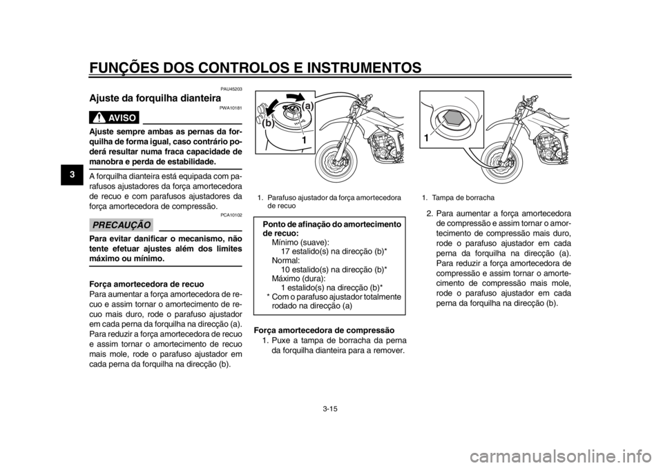 YAMAHA WR 250X 2014 Manual de utilização (in Portuguese) FUNÇÕES DOS CONTROLOS E INSTRUMENTOS
3-15
1
23
4
5
6
7
8
9
PAU45203
Ajuste da forquilha dianteira
AVISO
PWA10181
Ajuste sempre ambas as pernas da for-
quilha de forma igual, caso contrário po-
der YAMAHA WR 250X 2014 Manual de utilização (in Portuguese) FUNÇÕES DOS CONTROLOS E INSTRUMENTOS
3-15
1
23
4
5
6
7
8
9
PAU45203
Ajuste da forquilha dianteira
AVISO
PWA10181
Ajuste sempre ambas as pernas da for-
quilha de forma igual, caso contrário po-
der