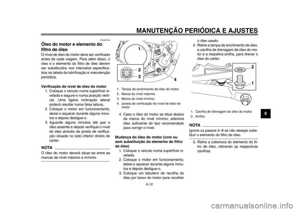 YAMAHA WR 250X 2014 Manual de utilização (in Portuguese) MANUTENÇÃO PERIÓDICA E AJUSTES
6-12
2
3
4
567
8
9
PAU45144
Óleo do motor e elemento do
filtro de óleoO nível de óleo do motor deve ser verificado
antes de cada viagem. Para além disso, o
óle YAMAHA WR 250X 2014 Manual de utilização (in Portuguese) MANUTENÇÃO PERIÓDICA E AJUSTES
6-12
2
3
4
567
8
9
PAU45144
Óleo do motor e elemento do
filtro de óleoO nível de óleo do motor deve ser verificado
antes de cada viagem. Para além disso, o
óle