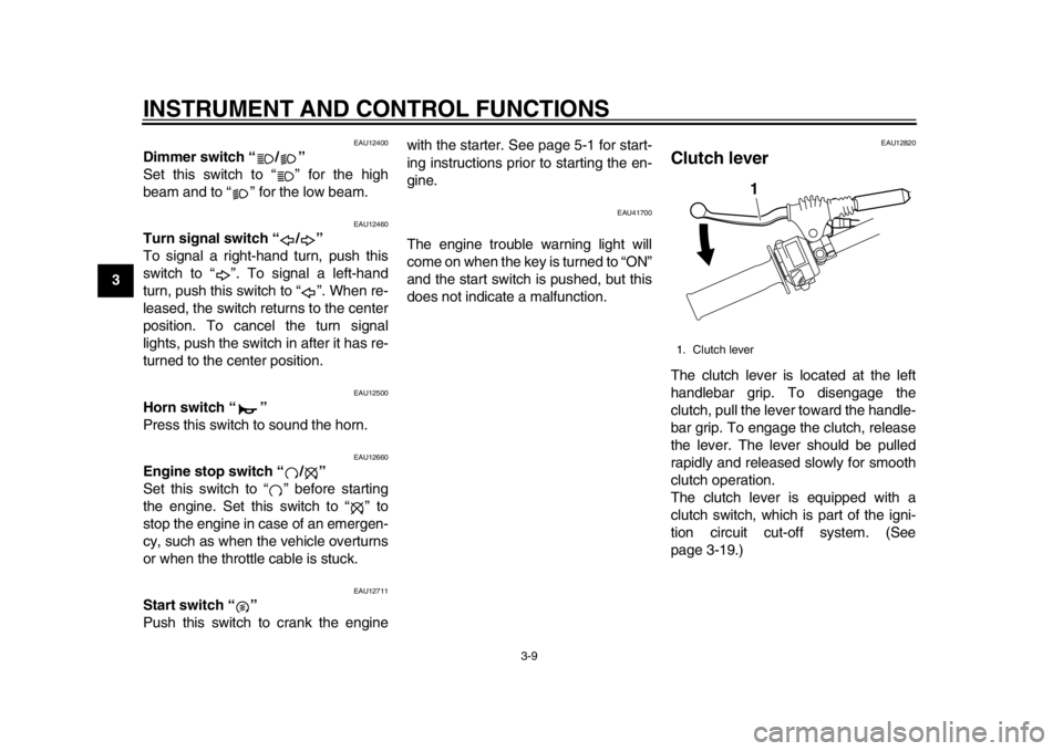 YAMAHA WR 250X 2012  Owners Manual INSTRUMENT AND CONTROL FUNCTIONS
3-9
1
23
4
5
6
7
8
9
EAU12400
Dimmer switch “ / ” 
Set this switch to “ ” for the high
beam and to “ ” for the low beam.
EAU12460
Turn signal switch “ / 