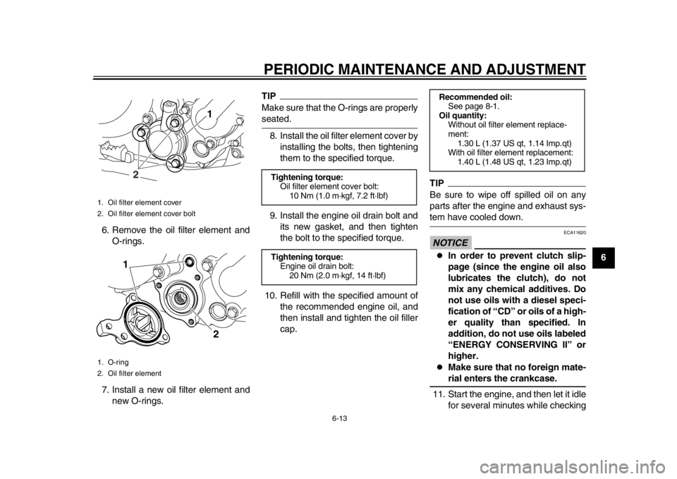 YAMAHA WR 250X 2012  Owners Manual PERIODIC MAINTENANCE AND ADJUSTMENT
6-13
2
3
4
567
8
9
6. Remove the oil filter element and
O-rings.
7. Install a new oil filter element and new O-rings.
TIPMake sure that the O-rings are properlyseat