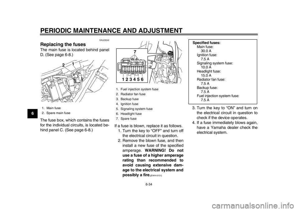 YAMAHA WR 250X 2012 Owners Manual PERIODIC MAINTENANCE AND ADJUSTMENT
6-34
1
2
3
4
56
7
8
9
EAU23542
Replacing the fuses The main fuse is located behind panel
D. (See page 6-8.)
The fuse box, which contains the fuses
for the individua YAMAHA WR 250X 2012 Owners Manual PERIODIC MAINTENANCE AND ADJUSTMENT
6-34
1
2
3
4
56
7
8
9
EAU23542
Replacing the fuses The main fuse is located behind panel
D. (See page 6-8.)
The fuse box, which contains the fuses
for the individua