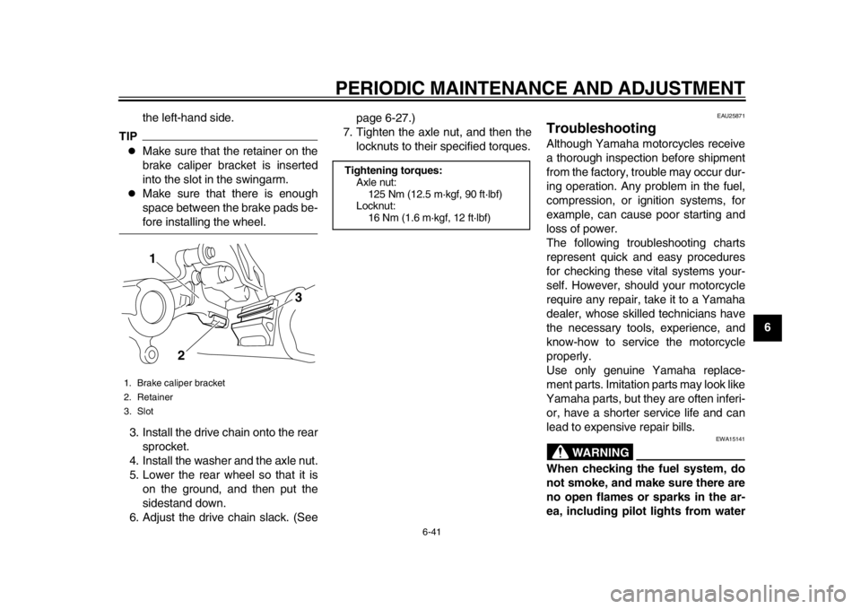 YAMAHA WR 250X 2012 Owners Manual PERIODIC MAINTENANCE AND ADJUSTMENT
6-41
2
3
4
567
8
9
the left-hand side.
TIP
Make sure that the retainer on the
brake caliper bracket is inserted
into the slot in the swingarm.
Make sure that YAMAHA WR 250X 2012 Owners Manual PERIODIC MAINTENANCE AND ADJUSTMENT
6-41
2
3
4
567
8
9
the left-hand side.
TIP
Make sure that the retainer on the
brake caliper bracket is inserted
into the slot in the swingarm.
Make sure that