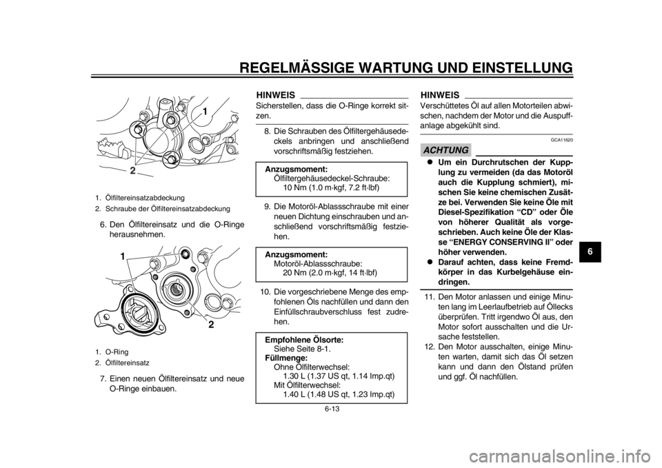 YAMAHA WR 250X 2012 Betriebsanleitungen (in German) REGELMÄSSIGE WARTUNG UND EINSTELLUNG
6-13
2
3
4
567
8
9
6. Den Ölfiltereinsatz und die O-Ringeherausnehmen.
7. Einen neuen Ölfiltereinsatz und neue O-Ringe einbauen.
HINWEISSicherstellen, dass die YAMAHA WR 250X 2012 Betriebsanleitungen (in German) REGELMÄSSIGE WARTUNG UND EINSTELLUNG
6-13
2
3
4
567
8
9
6. Den Ölfiltereinsatz und die O-Ringeherausnehmen.
7. Einen neuen Ölfiltereinsatz und neue O-Ringe einbauen.
HINWEISSicherstellen, dass die