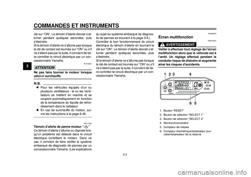 YAMAHA WR 250X 2012  Notices Demploi (in French) COMMANDES ET INSTRUMENTS
3-3
1
23
4
5
6
7
8
9
clé sur “ON”. Le témoin d’alerte devrait s’al-
lumer pendant quelques secondes, puis
s’éteindre.
Si le témoin d’alerte ne s’allume pas l