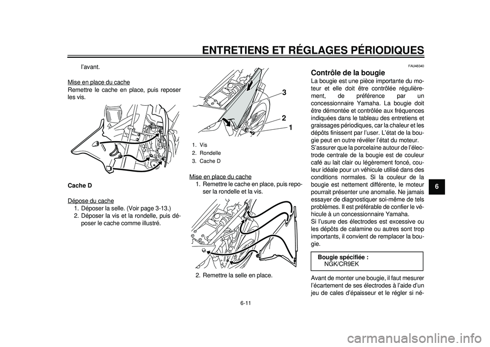 YAMAHA WR 250X 2012 Notices Demploi (in French) ENTRETIENS ET RÉGLAGES PÉRIODIQUES
6-11
2
3
4
567
8
9
l’avant.
Mise en place du cache
Remettre le cache en place, puis reposer
les vis.
Cache D
Dépose du cache1. Déposer la selle. (Voir page 3-1 YAMAHA WR 250X 2012 Notices Demploi (in French) ENTRETIENS ET RÉGLAGES PÉRIODIQUES
6-11
2
3
4
567
8
9
l’avant.
Mise en place du cache
Remettre le cache en place, puis reposer
les vis.
Cache D
Dépose du cache1. Déposer la selle. (Voir page 3-1
