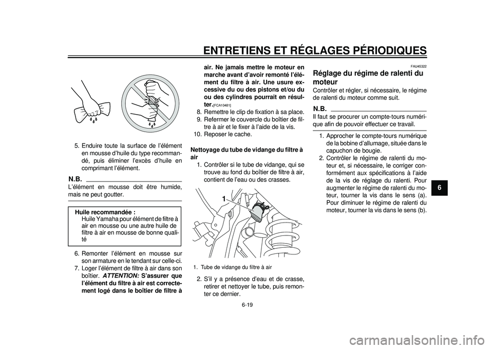 YAMAHA WR 250X 2012 Notices Demploi (in French) ENTRETIENS ET RÉGLAGES PÉRIODIQUES
6-19
2
3
4
567
8
9
5. Enduire toute la surface de l’élémenten mousse d’huile du type recomman-
dé, puis éliminer l’excès d’huile en
comprimant l’él YAMAHA WR 250X 2012 Notices Demploi (in French) ENTRETIENS ET RÉGLAGES PÉRIODIQUES
6-19
2
3
4
567
8
9
5. Enduire toute la surface de l’élémenten mousse d’huile du type recomman-
dé, puis éliminer l’excès d’huile en
comprimant l’él