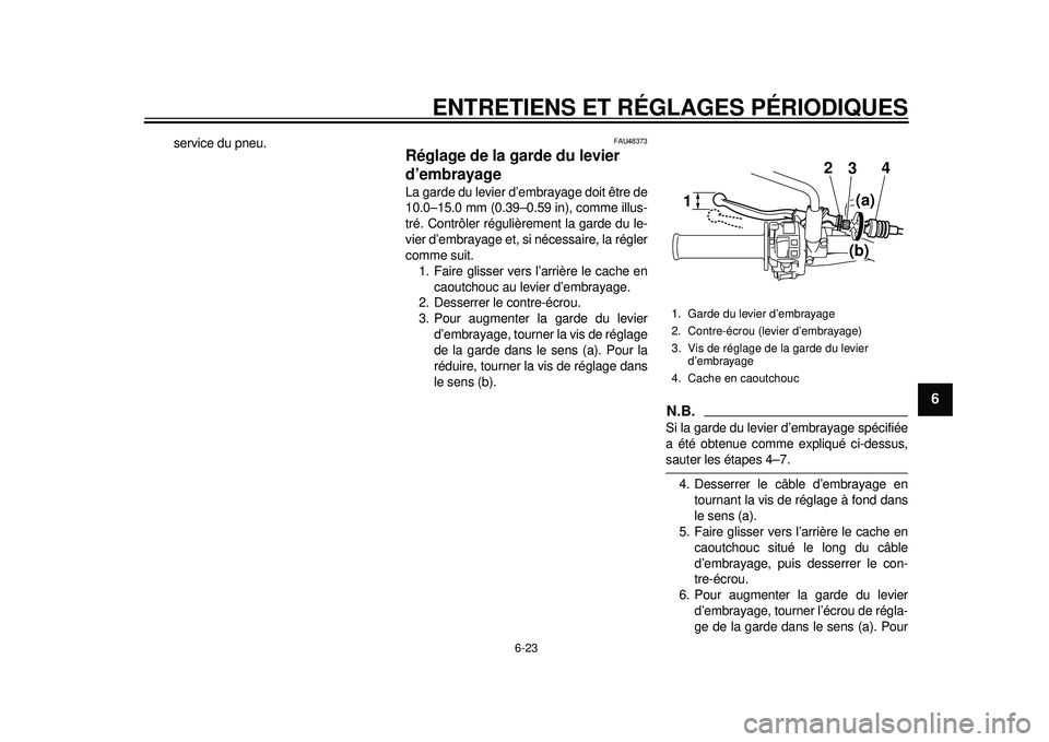 YAMAHA WR 250X 2012 Notices Demploi (in French) ENTRETIENS ET RÉGLAGES PÉRIODIQUES
6-23
2
3
4
567
8
9
service du pneu.
FAU48373
Réglage de la garde du levier
d’embrayage La garde du levier d’embrayage doit être de
10.0–15.0 mm (0.39–0. YAMAHA WR 250X 2012 Notices Demploi (in French) ENTRETIENS ET RÉGLAGES PÉRIODIQUES
6-23
2
3
4
567
8
9
service du pneu.
FAU48373
Réglage de la garde du levier
d’embrayage La garde du levier d’embrayage doit être de
10.0–15.0 mm (0.39–0.