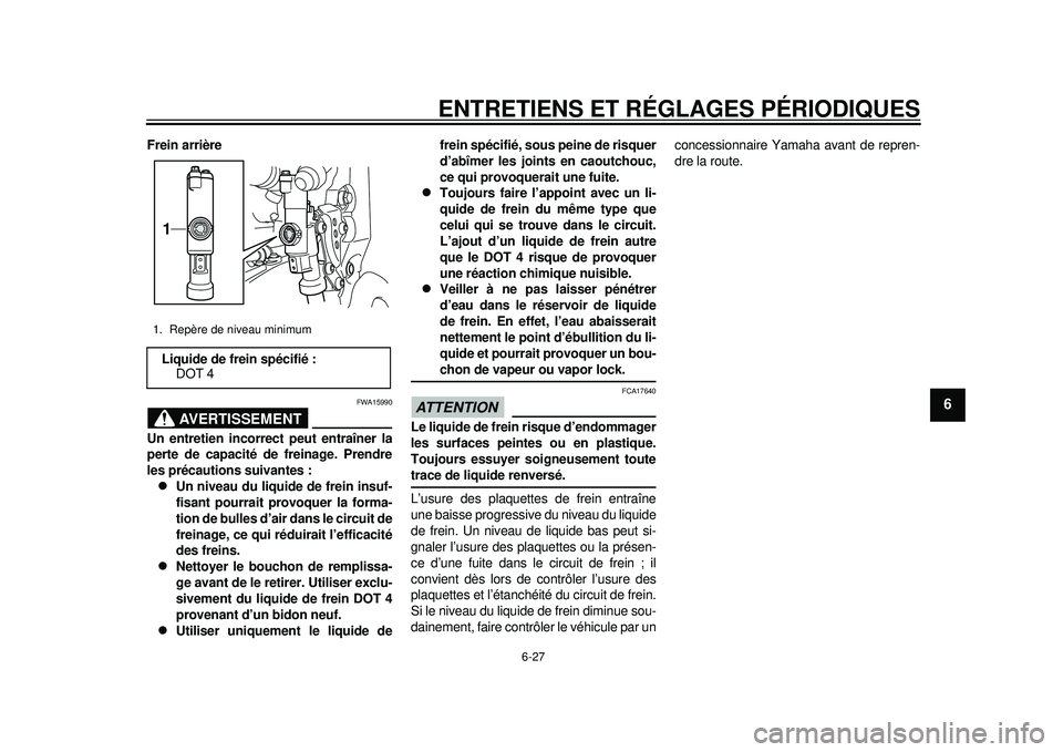 YAMAHA WR 250X 2012 Notices Demploi (in French) ENTRETIENS ET RÉGLAGES PÉRIODIQUES
6-27
2
3
4
567
8
9
Frein arrière
AVERTISSEMENT
FWA15990
Un entretien incorrect peut entraîner la
perte de capacité de freinage. Prendre
les précautions suivant YAMAHA WR 250X 2012 Notices Demploi (in French) ENTRETIENS ET RÉGLAGES PÉRIODIQUES
6-27
2
3
4
567
8
9
Frein arrière
AVERTISSEMENT
FWA15990
Un entretien incorrect peut entraîner la
perte de capacité de freinage. Prendre
les précautions suivant