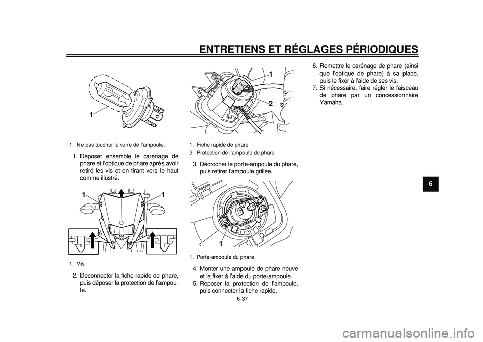 YAMAHA WR 250X 2012 Notices Demploi (in French) ENTRETIENS ET RÉGLAGES PÉRIODIQUES
6-37
2
3
4
567
8
9
1. Déposer ensemble le carénage dephare et l’optique de phare après avoir
retiré les vis et en tirant vers le haut
comme illustré.
2. Dé YAMAHA WR 250X 2012 Notices Demploi (in French) ENTRETIENS ET RÉGLAGES PÉRIODIQUES
6-37
2
3
4
567
8
9
1. Déposer ensemble le carénage dephare et l’optique de phare après avoir
retiré les vis et en tirant vers le haut
comme illustré.
2. Dé