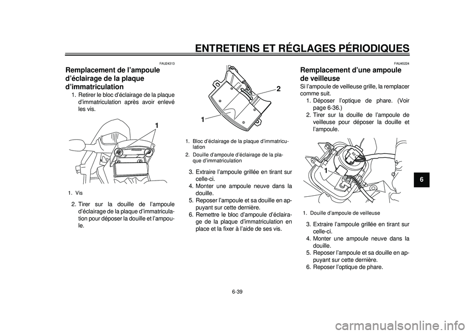 YAMAHA WR 250X 2012 Notices Demploi (in French) ENTRETIENS ET RÉGLAGES PÉRIODIQUES
6-39
2
3
4
567
8
9
FAU24313
Remplacement de l’ampoule
d’éclairage de la plaque
d’immatriculation 1. Retirer le bloc d’éclairage de la plaqued’immatri YAMAHA WR 250X 2012 Notices Demploi (in French) ENTRETIENS ET RÉGLAGES PÉRIODIQUES
6-39
2
3
4
567
8
9
FAU24313
Remplacement de l’ampoule
d’éclairage de la plaque
d’immatriculation 1. Retirer le bloc d’éclairage de la plaqued’immatri