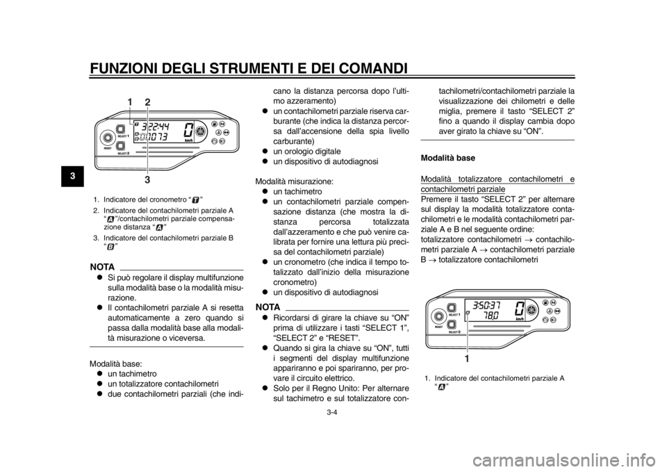 YAMAHA WR 250X 2012 Manuale duso (in Italian) FUNZIONI DEGLI STRUMENTI E DEI COMANDI
3-4
1
23
4
5
6
7
8
9
NOTA
Si può regolare il display multifunzione
sulla modalità base o la modalità misu-
razione.
Il contachilometri parziale A si re YAMAHA WR 250X 2012 Manuale duso (in Italian) FUNZIONI DEGLI STRUMENTI E DEI COMANDI
3-4
1
23
4
5
6
7
8
9
NOTA
Si può regolare il display multifunzione
sulla modalità base o la modalità misu-
razione.
Il contachilometri parziale A si re